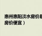 惠州惠阳淡水房价暴涨深圳政策利好（惠州与惠阳淡水那里房价便宜）