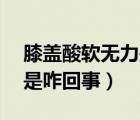 膝盖酸软无力是咋回事17岁（膝盖酸软无力是咋回事）