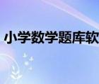 小学数学题库软件推荐（小学数学题库软件）