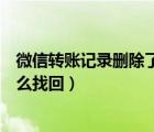微信转账记录删除了怎么找回好友（微信转账记录删除了怎么找回）