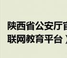 陕西省公安厅官网（陕西省公安厅交警总队互联网教育平台）