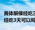 黄体酮催经吃三天停药几天来（黄体酮胶囊催经吃3天可以吗）