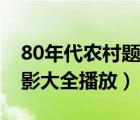 80年代农村题材的老电影大全（80农村老电影大全播放）