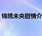 锦绣未央剧情介绍详细（锦绣未央剧情介绍）