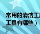 常用的清洁工具和设备有哪些?（清洁常用的工具有哪些）