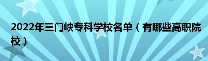 2022年三门峡专科学校名单（有哪些高职院校）