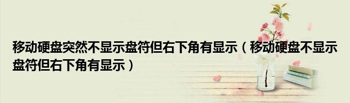 移动硬盘突然不显示盘符但右下角有显示（移动硬盘不显示盘符但右下角有显示）