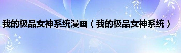 我的极品女神系统漫画（我的极品女神系统）