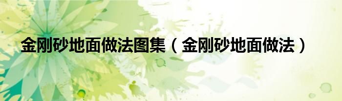 金刚砂地面做法图集（金刚砂地面做法）