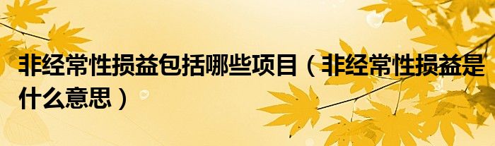 非经常性损益包括哪些项目（非经常性损益是什么意思）