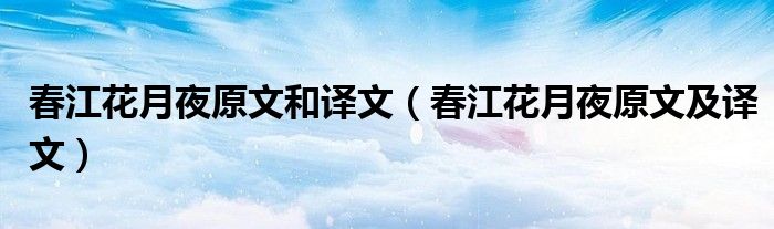 春江花月夜原文和译文（春江花月夜原文及译文）