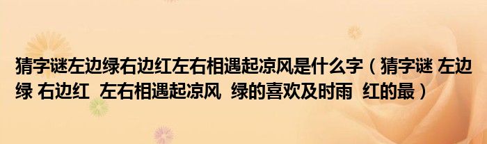 猜字谜左边绿右边红左右相遇起凉风是什么字（猜字谜 左边绿 右边红  左右相遇起凉风  绿的喜欢及时雨  红的最）