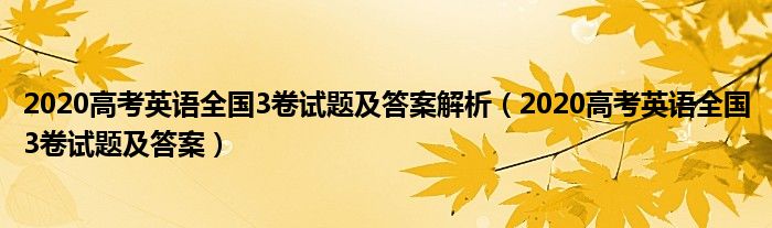 2020高考英语全国3卷试题及答案解析（2020高考英语全国3卷试题及答案）