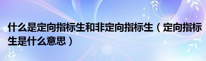 什么是定向指标生和非定向指标生（定向指标生是什么意思）