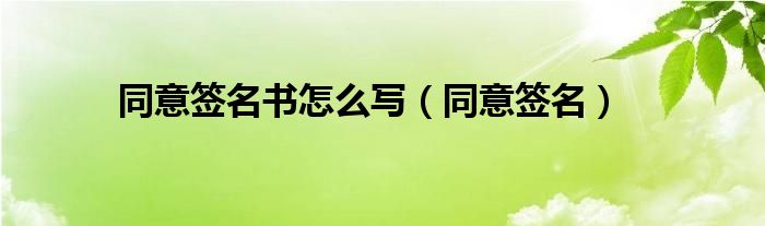 同意签名书怎么写（同意签名）