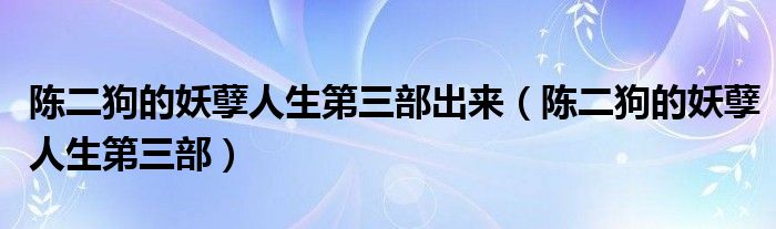 陈二狗的妖孽人生第三部出来（陈二狗的妖孽人生第三部）