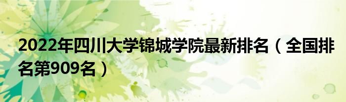 2022年四川大学锦城学院最新排名（全国排名第909名）
