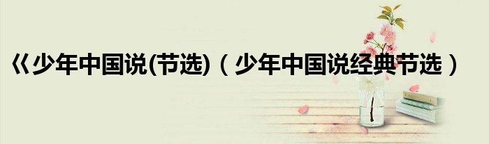 巜少年中国说(节选)（少年中国说经典节选）