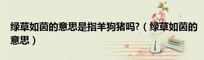 绿草如茵的意思是指羊狗猪吗?（绿草如茵的意思）