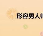 形容男人帅气的词语（形容男人）