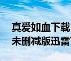 真爱如血下载 rmvb 下载（真爱如血第一季未删减版迅雷下载）