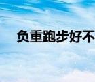 负重跑步好不好（负重跑步有什么好处）
