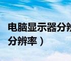 电脑显示器分辨率为什么调不了（电脑显示器分辨率）