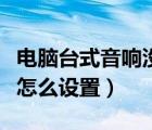 电脑台式音响没有声音（台式电脑音响没声音怎么设置）