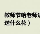 教师节给老师送什么花合适啊（教师节给老师送什么花）