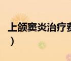 上颌窦炎治疗费用大概多少钱（上颌窦炎治疗）