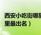 西安小吃街哪里最正宗最好吃（郑州小吃街哪里最出名）