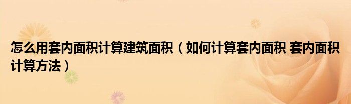 怎么用套内面积计算建筑面积（如何计算套内面积 套内面积计算方法）