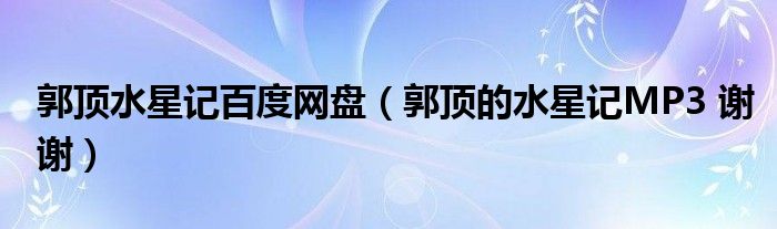 郭顶水星记百度网盘（郭顶的水星记MP3 谢谢）