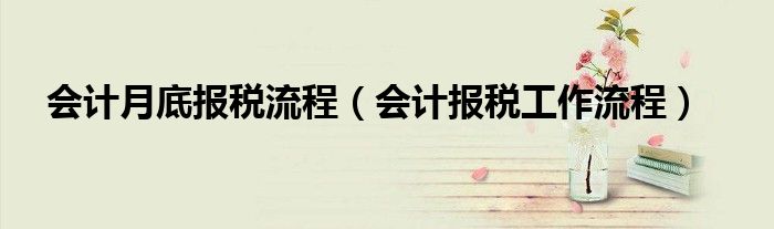 会计月底报税流程（会计报税工作流程）
