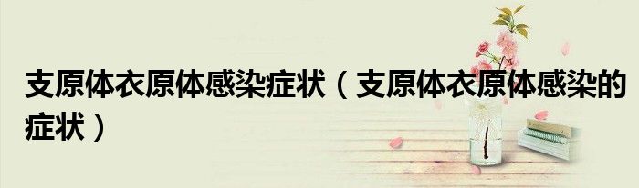 支原体衣原体感染症状（支原体衣原体感染的症状）