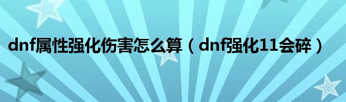dnf属性强化伤害怎么算（dnf强化11会碎）