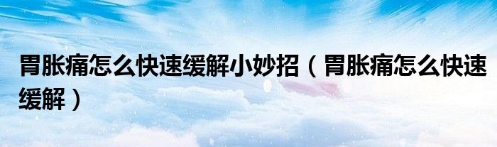 胃胀痛怎么快速缓解小妙招（胃胀痛怎么快速缓解）