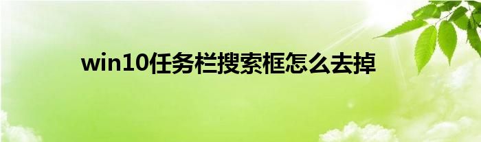win10任务栏搜索框怎么去掉