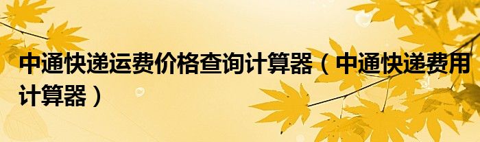 中通快递运费价格查询计算器（中通快递费用计算器）