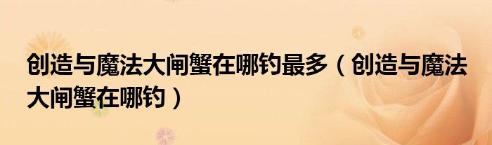 创造与魔法大闸蟹在哪钓最多（创造与魔法 大闸蟹在哪钓）