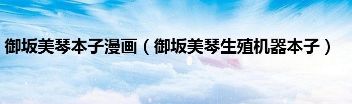 御坂美琴本子漫画（御坂美琴生殖机器本子）