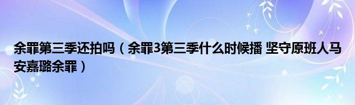 余罪第三季还拍吗（余罪3第三季什么时候播 坚守原班人马安嘉璐余罪）