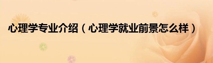 心理学专业介绍（心理学就业前景怎么样）