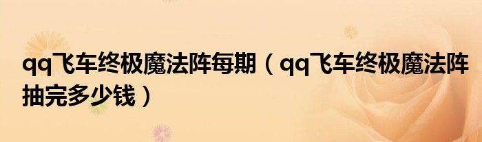 qq飞车终极魔法阵每期（qq飞车终极魔法阵抽完多少钱）