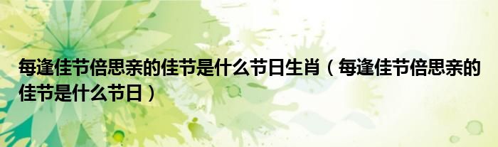 每逢佳节倍思亲的佳节是什么节日生肖（每逢佳节倍思亲的佳节是什么节日）
