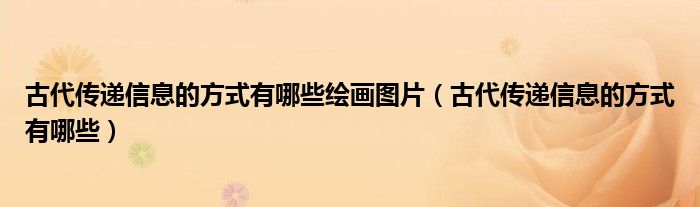古代传递信息的方式有哪些绘画图片（古代传递信息的方式有哪些）