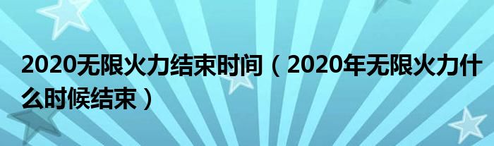 2020无限火力结束时间（2020年无限火力什么时候结束）