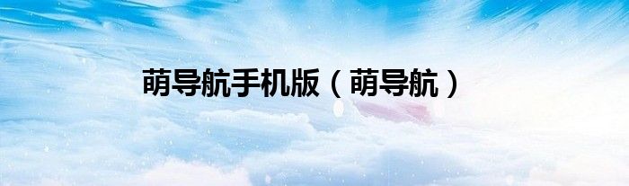 萌导航手机版（萌导航）