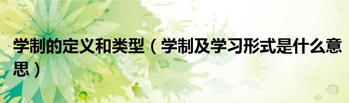学制的定义和类型（学制及学习形式是什么意思）