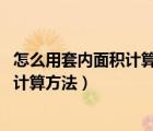 怎么用套内面积计算建筑面积（如何计算套内面积 套内面积计算方法）